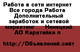 Работа в сети интернет - Все города Работа » Дополнительный заработок и сетевой маркетинг   . Ненецкий АО,Каратайка п.